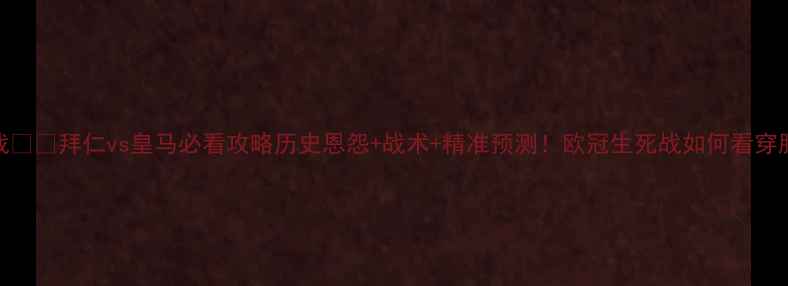 图片 🔥德西大战⚽️拜仁vs皇马必看攻略历史恩怨+战术+精准预测！欧冠生死战如何看穿胜负关键？