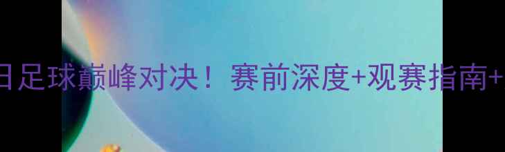图片 🔥恒大vs大阪樱花中日足球巅峰对决！赛前深度+观赛指南+胜负关键点全公开🔥1