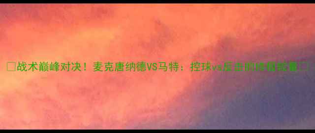 图片 🔥战术巅峰对决！麦克唐纳德VS马特：控球vs反击的终极较量🔥