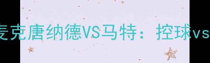 图片 🔥战术巅峰对决！麦克唐纳德VS马特：控球vs反击的终极较量🔥1