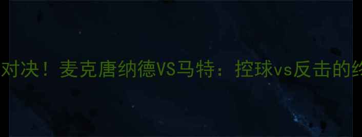 图片 🔥战术巅峰对决！麦克唐纳德VS马特：控球vs反击的终极较量🔥2