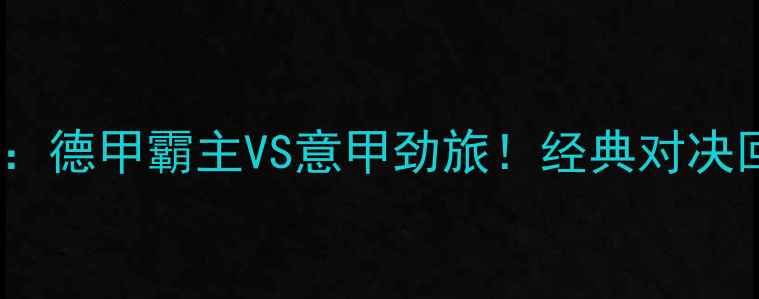 图片 🔥拜仁vs国米：德甲霸主VS意甲劲旅！经典对决回顾与战术🔥2
