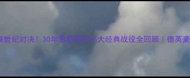 图片 🔥拜仁vs曼联世纪对决！30年恩怨情仇+5大经典战役全回顾｜德英豪门巅峰碰撞1