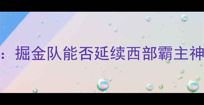 图片 🔥掘金VS开拓者｜深度：掘金队能否延续西部霸主神话？附赛前必看数据！