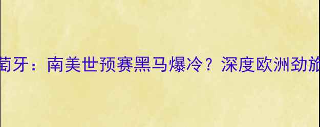 图片 🔥新西兰vs葡萄牙：南美世预赛黑马爆冷？深度欧洲劲旅的备战策略🔥