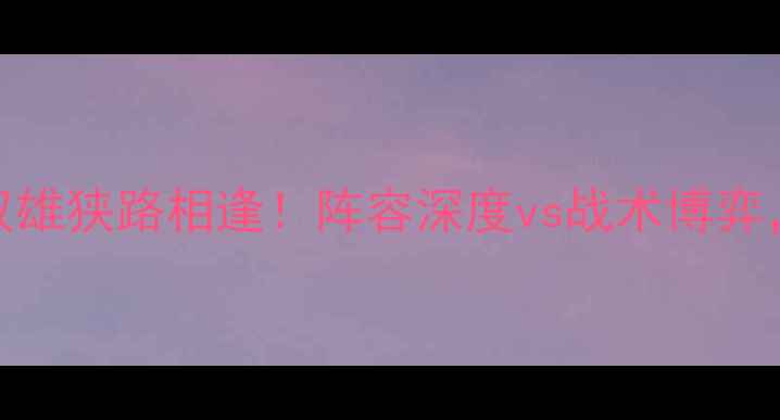 图片 🔥昂热VS特鲁瓦：法乙双雄狭路相逢！阵容深度vs战术博弈，这场较量谁更胜一筹？