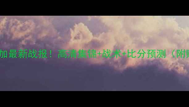 图片 🔥智利vs哥斯达黎加最新战报！高清集锦+战术+比分预测（附赠比赛精彩瞬间）2