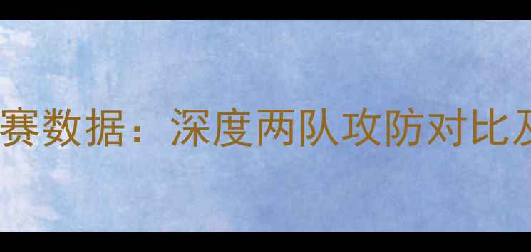 图片 🔥曼城vs利物浦比赛数据：深度两队攻防对比及关键球员表现🔥1