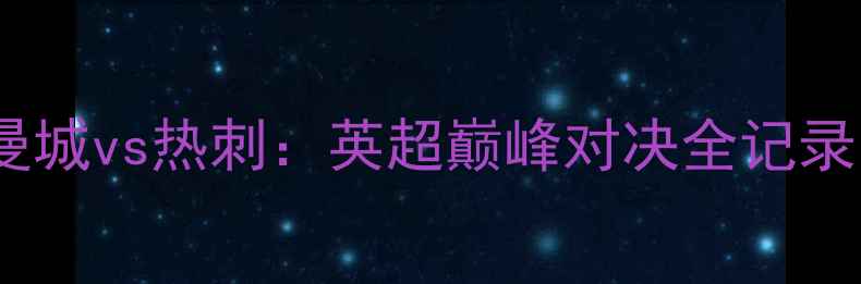 图片 🔥曼城vs热刺：英超巅峰对决全记录🔥1