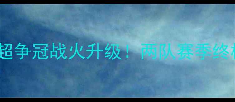 图片 🔥曼城vs阿森纳数据英超争冠战火升级！两队赛季终极对决战术数据全公开2