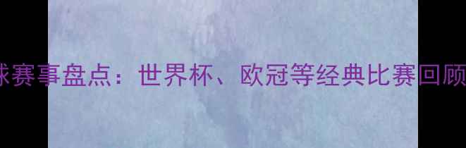 图片 🔥最新足球赛事盘点：世界杯、欧冠等经典比赛回顾与预测🔥1