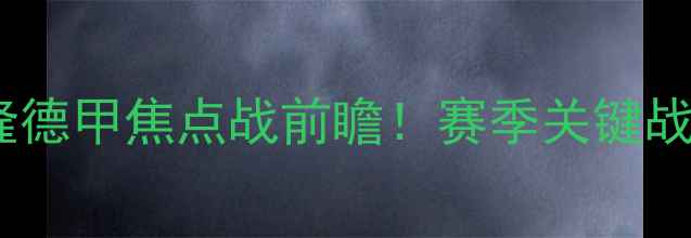 图片 🔥柏林联合VS科隆德甲焦点战前瞻！赛季关键战役如何破局？🔥1