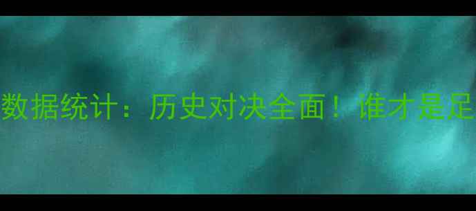 图片 🔥梅西vsC罗数据统计：历史对决全面！谁才是足球GOAT？🔥1