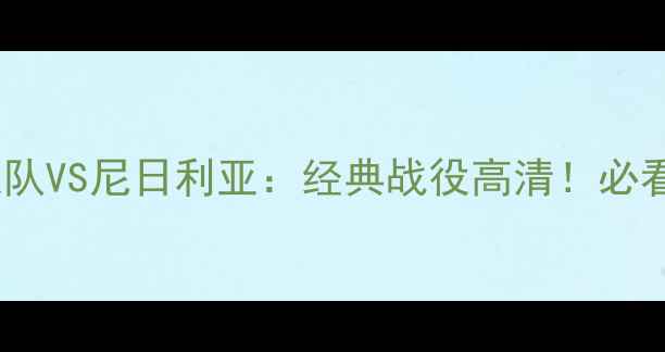 图片 🔥梦之队VS尼日利亚：经典战役高清！必看！🔥2