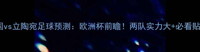 图片 🔥法国vs立陶宛足球预测：欧洲杯前瞻！两队实力大+必看贴士✨1