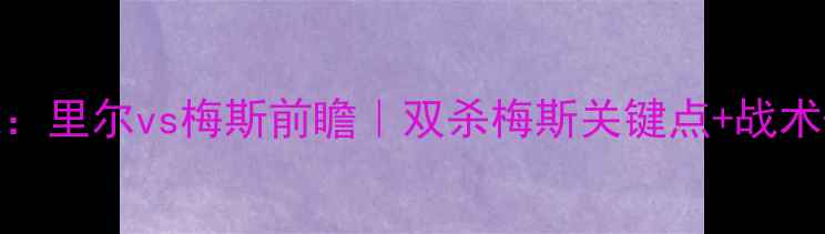 图片 🔥法甲焦点战：里尔vs梅斯前瞻｜双杀梅斯关键点+战术+数据预测🔥1