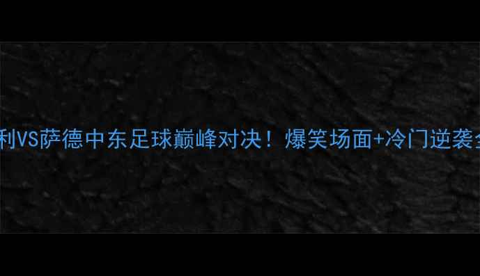 图片 🔥波斯波利VS萨德中东足球巅峰对决！爆笑场面+冷门逆袭全记录🔥1