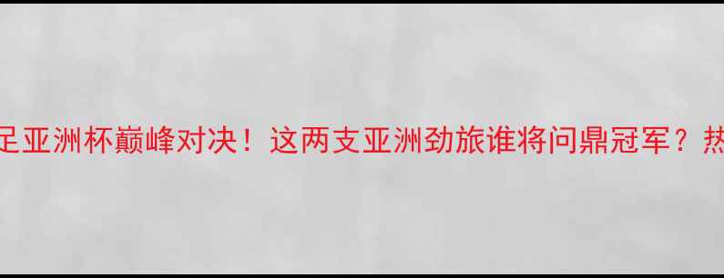图片 🔥泰国男足vs伊拉克男足亚洲杯巅峰对决！这两支亚洲劲旅谁将问鼎冠军？热血战报+战术全公开！1