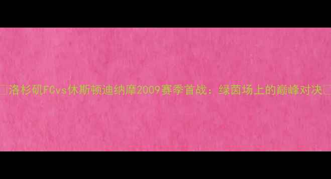 图片 🔥洛杉矶FCvs休斯顿迪纳摩2009赛季首战：绿茵场上的巅峰对决🔥