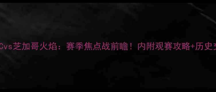 图片 🔥洛杉矶FCvs芝加哥火焰：赛季焦点战前瞻！内附观赛攻略+历史交锋大数据