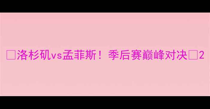 图片 🔥洛杉矶vs孟菲斯！季后赛巅峰对决🔥2