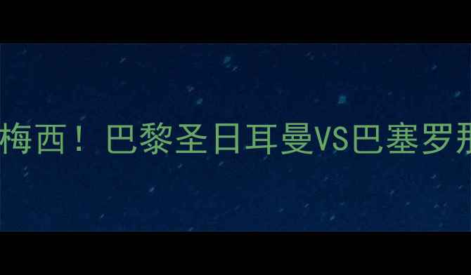 图片 🔥深度内马尔VS梅西！巴黎圣日耳曼VS巴塞罗那战术对决全🔥1