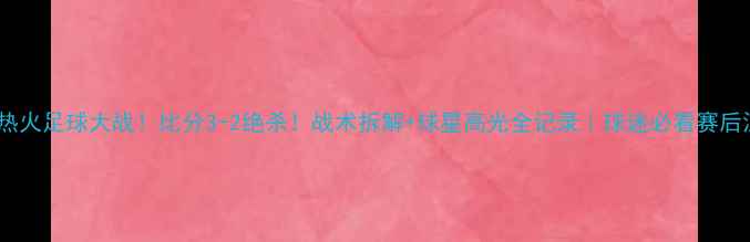 图片 🔥湖人VS热火足球大战！比分3-2绝杀！战术拆解+球星高光全记录｜球迷必看赛后深度分析1