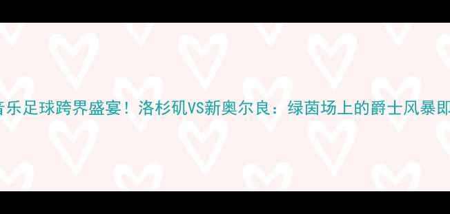图片 🔥湖人VS爵士音乐足球跨界盛宴！洛杉矶VS新奥尔良：绿茵场上的爵士风暴即将来袭！🎵⚽1