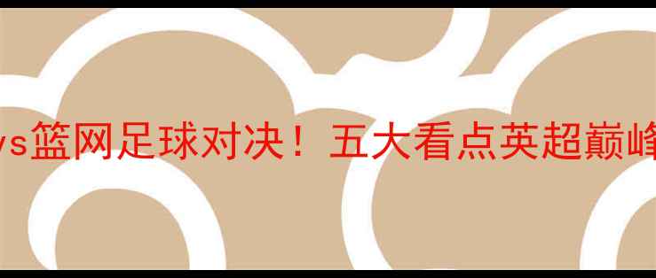 图片 🔥湖人vs篮网足球对决！五大看点英超巅峰之战🔥