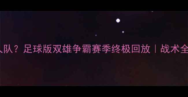 图片 🔥湖人队VS湖人队？足球版双雄争霸赛季终极回放｜战术全+争议判罚复盘