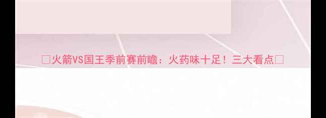 图片 🔥火箭VS国王季前赛前瞻：火药味十足！三大看点🔥