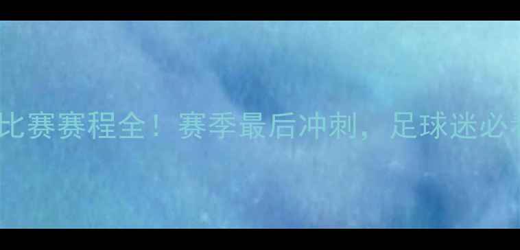 图片 🔥火箭队剩余比赛赛程全！赛季最后冲刺，足球迷必看观赛指南🔥2