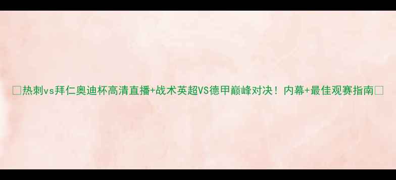 图片 🔥热刺vs拜仁奥迪杯高清直播+战术英超VS德甲巅峰对决！内幕+最佳观赛指南🏆