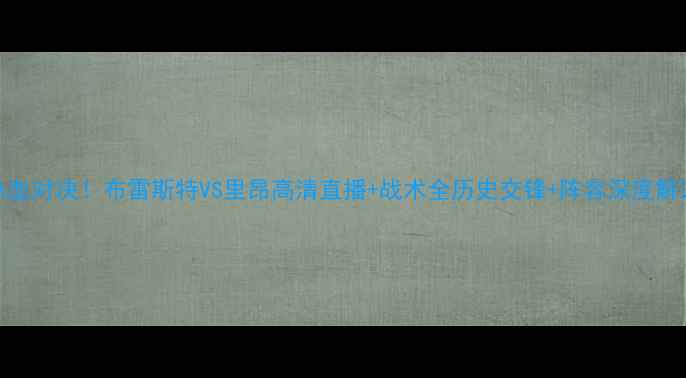 图片 🔥热血对决！布雷斯特VS里昂高清直播+战术全历史交锋+阵容深度解读🔥