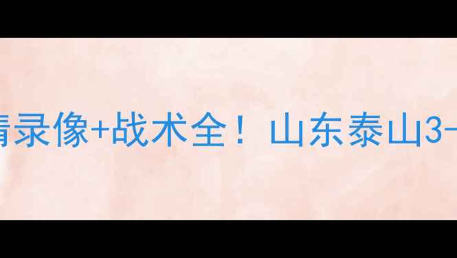 图片 🔥独家鲁能亚冠终极战高清录像+战术全！山东泰山3-2绝杀争四背后的魔鬼细节