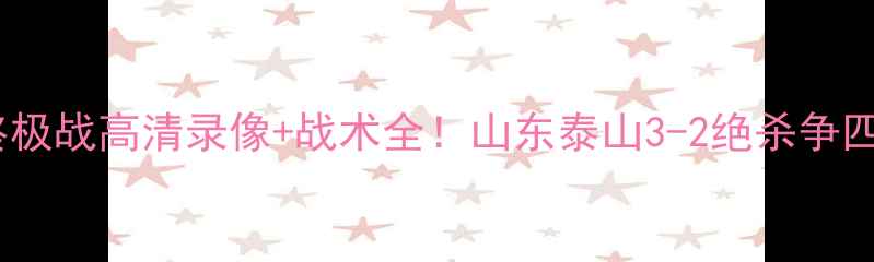 图片 🔥独家鲁能亚冠终极战高清录像+战术全！山东泰山3-2绝杀争四背后的魔鬼细节2