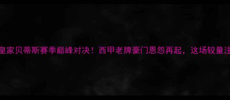 图片 🔥皇家社会vs皇家贝蒂斯赛季巅峰对决！西甲老牌豪门恩怨再起，这场较量注定载入史册！