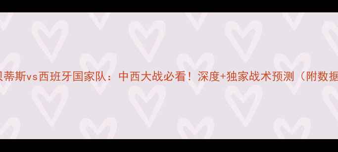 图片 🔥皇家贝蒂斯vs西班牙国家队：中西大战必看！深度+独家战术预测（附数据对比）1