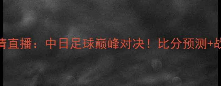图片 🔥神户胜利VS浦和高清直播：中日足球巅峰对决！比分预测+战术+历史交锋全回顾1