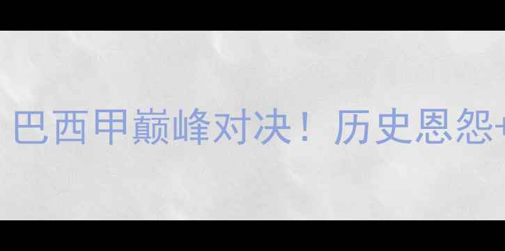 图片 🔥科林蒂安vs克鲁塞乌：巴西甲巅峰对决！历史恩怨+战术博弈+必看看点全🔥