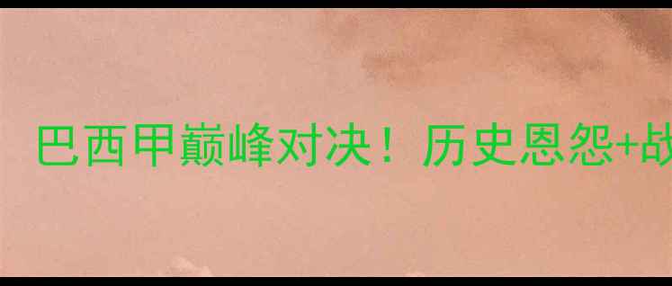 图片 🔥科林蒂安vs克鲁塞乌：巴西甲巅峰对决！历史恩怨+战术博弈+必看看点全🔥2