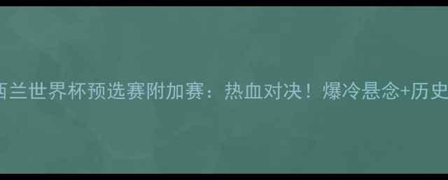 图片 🔥秘鲁vs纽西兰世界杯预选赛附加赛：热血对决！爆冷悬念+历史性时刻全🔥1