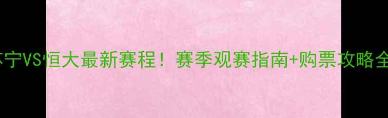 图片 🔥苏宁VS恒大最新赛程！赛季观赛指南+购票攻略全🔥2