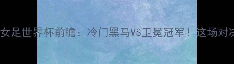 图片 🔥苏格兰女足VS阿根廷女足世界杯前瞻：冷门黑马VS卫冕冠军！这场对决值不值得你熬夜？🏆1