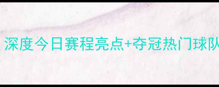 图片 🔥英格兰足总杯巅峰对决！深度今日赛程亮点+夺冠热门球队终极预测（附观赛指南）1
