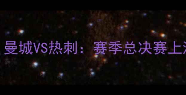 图片 🔥英超争冠战｜曼城VS热刺：赛季总决赛上演巅峰对决！🔥