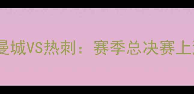 图片 🔥英超争冠战｜曼城VS热刺：赛季总决赛上演巅峰对决！🔥2