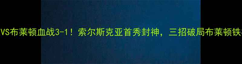 图片 🔥英超曼联VS布莱顿血战3-1！索尔斯克亚首秀封神，三招破局布莱顿铁桶阵深度🔥