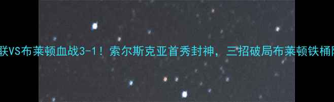 图片 🔥英超曼联VS布莱顿血战3-1！索尔斯克亚首秀封神，三招破局布莱顿铁桶阵深度🔥2