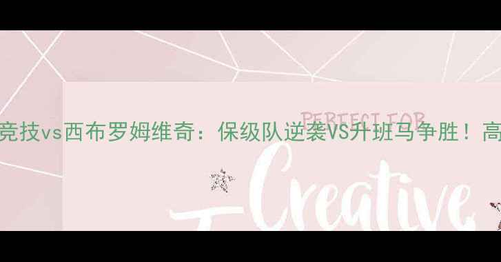 图片 🔥英超焦点战维冈竞技vs西布罗姆维奇：保级队逆袭VS升班马争胜！高清直播+战术全🎯2